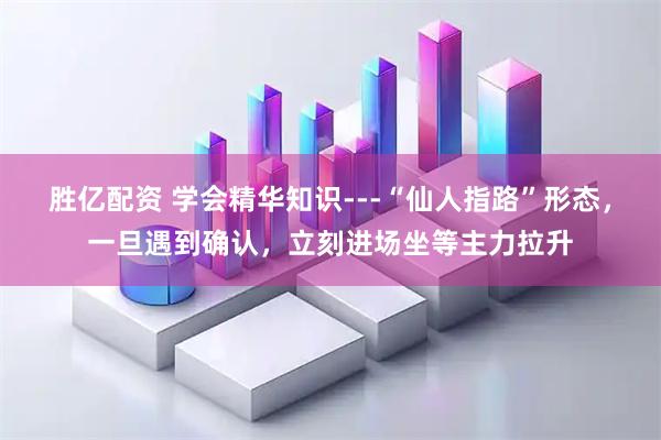 胜亿配资 学会精华知识---“仙人指路”形态，一旦遇到确认，立刻进场坐等主力拉升