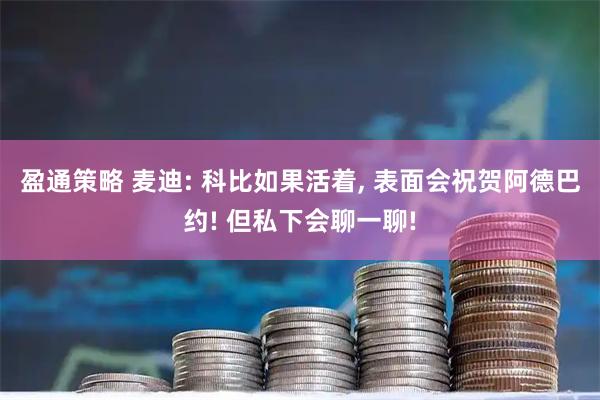 盈通策略 麦迪: 科比如果活着, 表面会祝贺阿德巴约! 但私下会聊一聊!