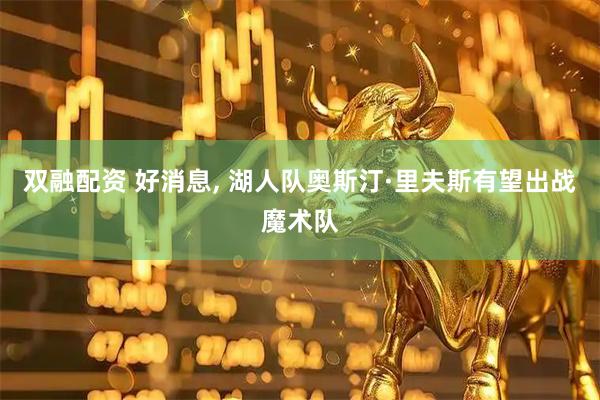 双融配资 好消息, 湖人队奥斯汀·里夫斯有望出战魔术队