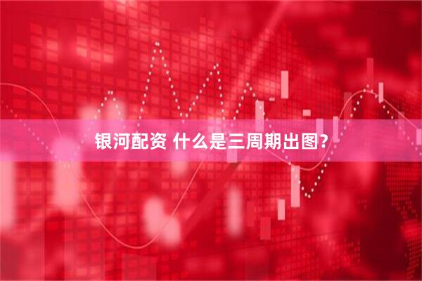 银河配资 什么是三周期出图？