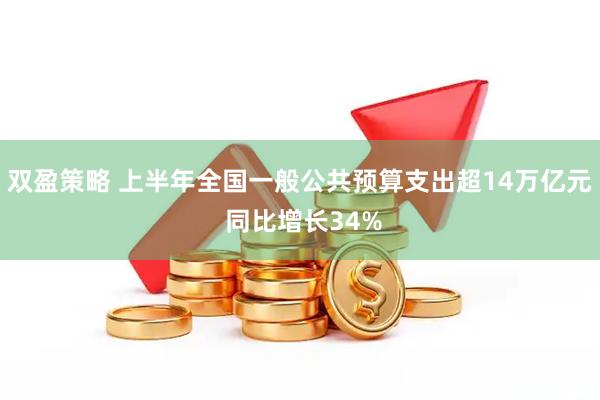 双盈策略 上半年全国一般公共预算支出超14万亿元 同比增长34%