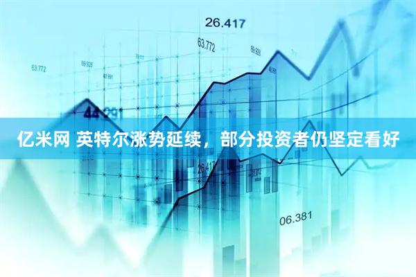 亿米网 英特尔涨势延续，部分投资者仍坚定看好