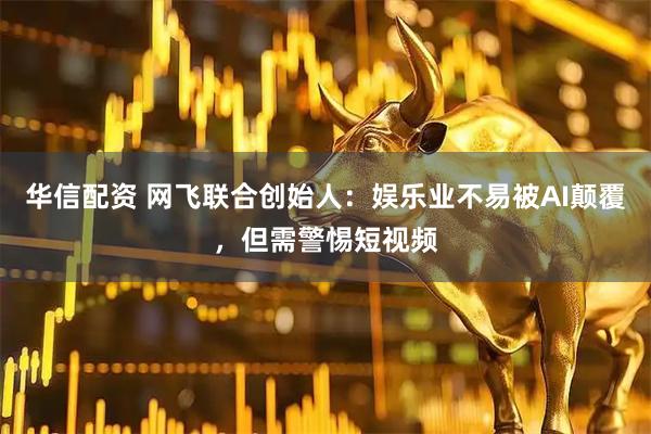 华信配资 网飞联合创始人：娱乐业不易被AI颠覆，但需警惕短视频