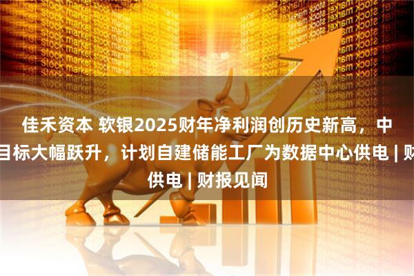 佳禾资本 软银2025财年净利润创历史新高，中期利润目标大幅跃升，计划自建储能工厂为数据中心供电 | 财报见闻