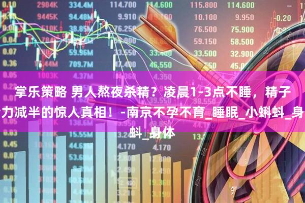 掌乐策略 男人熬夜杀精？凌晨1-3点不睡，精子活力减半的惊人真相！-南京不孕不育_睡眠_小蝌蚪_身体
