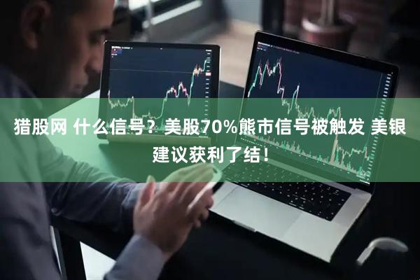 猎股网 什么信号？美股70%熊市信号被触发 美银建议获利了结！