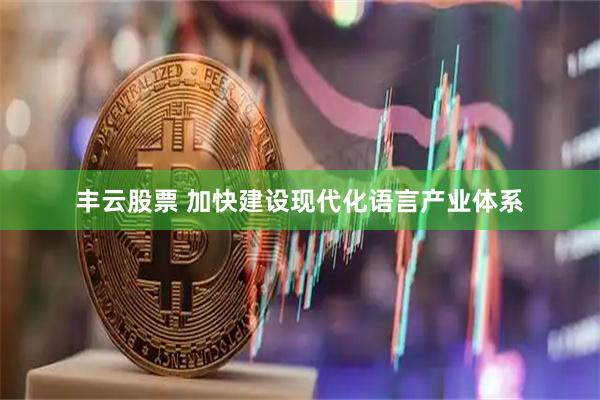 丰云股票 加快建设现代化语言产业体系