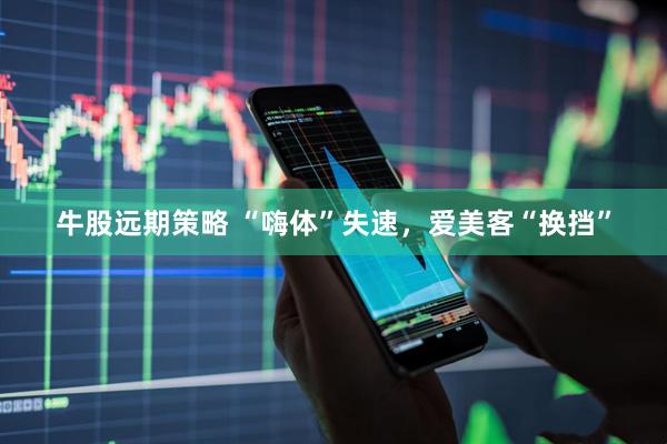 牛股远期策略 “嗨体”失速，爱美客“换挡”